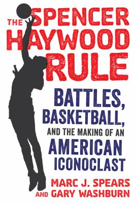 The Spencer Haywood rule : battles, basketball, and the making of an American iconoclast cover image
