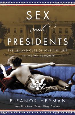 Sex with presidents : the ins and outs of love and lust in the White House cover image