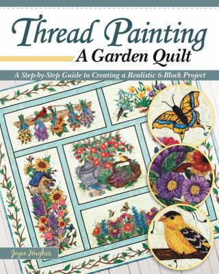 Thread painting a garden quilt : a step-by-step guide to creating a realistic 6-block project cover image