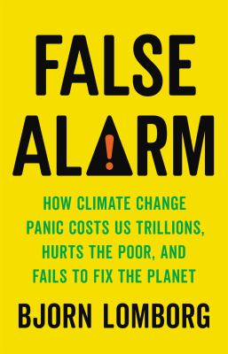False alarm : how climate change panic costs us trillions, hurts the poor, and fails to fix the planet cover image
