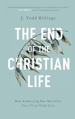The end of the Christian life : how embracing our mortality frees us to truly live  cover image cdn