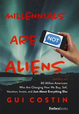 Millennials are not aliens : ...but they are : 80 million Americans who are changing how we buy, sell, vacation, invest, and just about everything else cover image