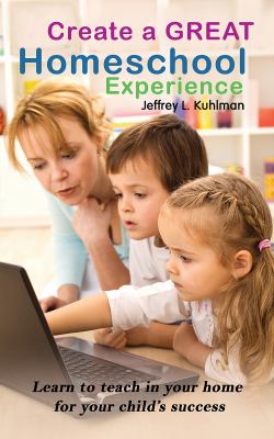 Create a great homeschool experience learn to teach in your home for your child's success cover image