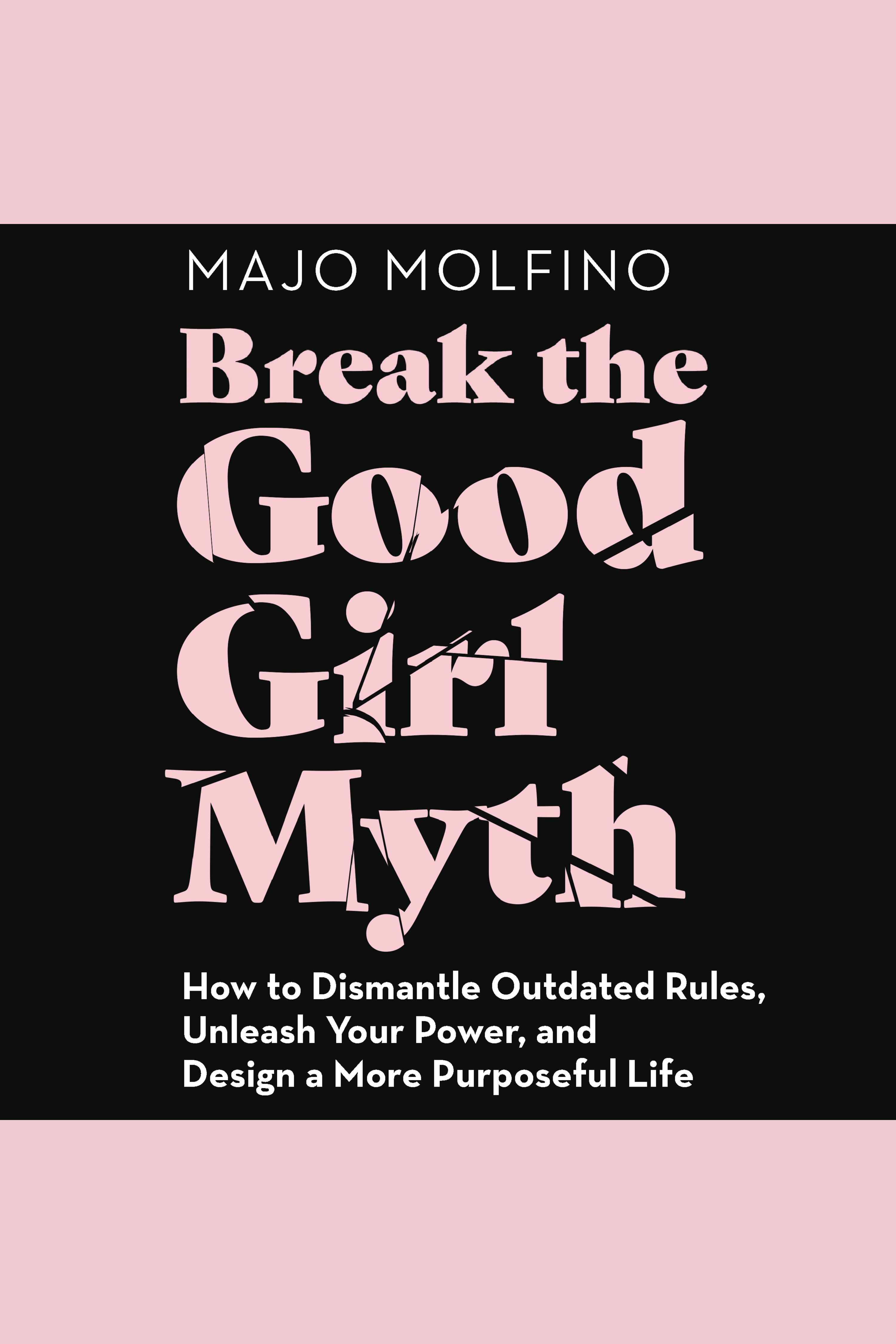 Break the good girl myth how to dismantle outdated rules, unleash your power, and design a more purposeful life cover image cdn