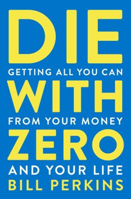 Die with zero getting all you can from your money and your life cover image