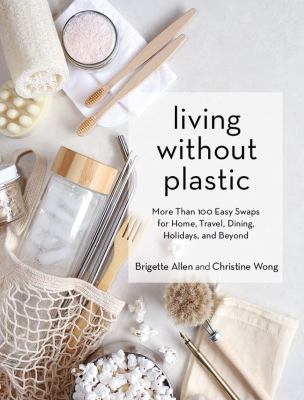 Living without plastic : more than 100 easy swaps for home, travel, dining, holidays, and beyond cover image