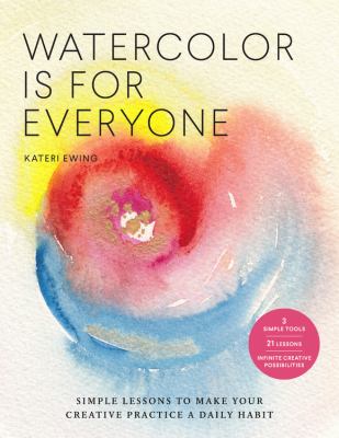 Watercolor is for everyone : simple lessons to make your creative practice a daily habit cover image