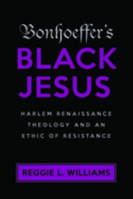Bonhoeffer's black Jesus : Harlem Renaissance theology and an ethic of resistance cover image