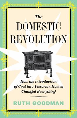 The domestic revolution : how the introduction of coal into Victorian homes changed everything cover image