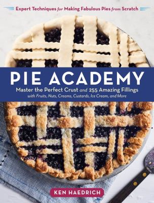 Pie academy : master the perfect crust and 255 amazing fillings, with fruits, nuts, creams, custards, ice cream, and more : expert techniques for making fabulous pies from scratch cover image
