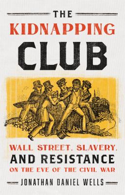 The Kidnapping Club : Wall Street, slavery, and resistance on the eve of the Civil War cover image