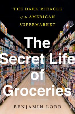 The secret life of groceries : the dark miracle of the American supermarket cover image