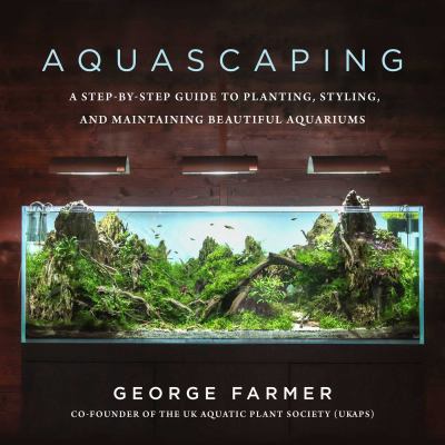 Aquascaping : a step-by-step guide to planting, styling, and maintaining beautiful aquariums cover image