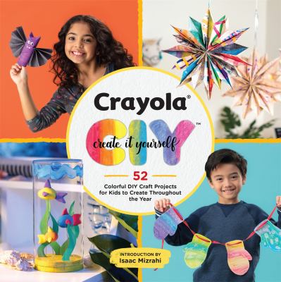 Crayola create it yourself : 52 colorful DIY craft projects for kids to create throughout the year cover image