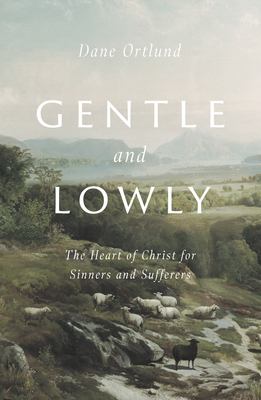 Gentle and lowly : the heart of Christ for sinners and sufferers cover image
