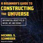 A beginner's guide to constructing the universe. Mathematical Archetypes of Nature, Art, and Science cover image cdn