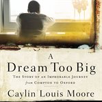 A dream too big. The Story of an Improbable Journey from Compton to Oxford cover image cdn