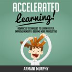 Accelerated learning. Advanced Techniques to Learn Faster, Improve Memory & Become More Productive cover image cdn