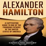 Alexander hamilton. A Captivating Guide to One of the Founding Fathers of the United States of America cover image cdn