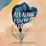 All along you were blooming : thoughts for boundless living cover image cdn