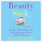 Beauty sick : how the cultural obsession with appearance hurts girls and women cover image cdn