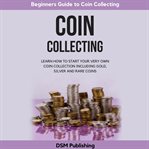 Coin collecting. Learn How to Start Your Very Own Coin Collection Including Gold, Silver and Rare Coins cover image cdn