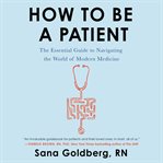 How to be a patient. The Essential Guide to Navigating the World of Modern Medicine cover image cdn