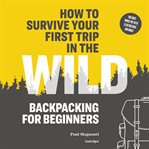 How to survive your first trip in the wild. Backpacking for Beginners cover image cdn