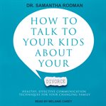 How to talk to your kids about your divorce. Healthy, Effective Communication Techniques for Your Changing Family cover image cdn