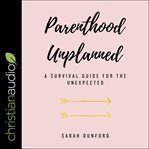 Parenthood unplanned. A Survival Guide for the Unexpected cover image cdn