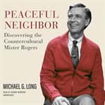 Peaceful neighbor : discovering the countercultural Mister Rogers cover image cdn