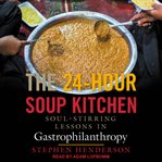 The 24-hour soup kitchen. Soul-Stirring Lessons in Gastrophilanthropy cover image cdn