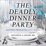 The deadly dinner party. and Other Medical Detective Stories cover image cdn