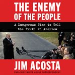 The enemy of the people. A Dangerous Time to Tell the Truth in America cover image cdn