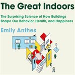 The great indoors: the surprising science of how buildings shape our behavior, health, and happiness cover image cdn