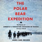 The polar bear expedition. The Heroes of America's Forgotten Invasion of Russia cover image cdn