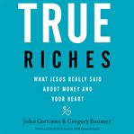 True riches. What Jesus Really Said About Money and Your Heart cover image cdn