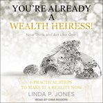 You're already a wealth heiress! now think and act like one. 6 Practical Steps to Make It a Reality Now cover image cdn