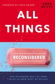 All things reconsidered. How Rethinking What We Know Helps Us Know What We Believe cover image cdn