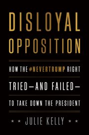 Disloyal opposition. How the NeverTrump Right Tried-And Failed-To Take Down the President cover image cdn