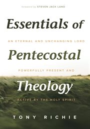 Essentials of pentecostal theology. An Eternal and Unchanging Lord Powerfully Present & Active by the Holy Spirit cover image cdn