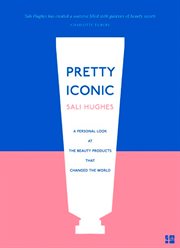 Pretty Iconic : A Personal Look at the Beauty Products that Changed the World cover image cdn
