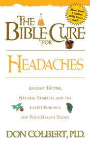 The bible cure for headaches. Ancient Truths, Natural Remedies and the Latest Findings for Your Health Today cover image cdn