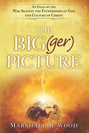 The big(ger) picture. An Essay on the War Against the Fatherhood of God and Culture of Christ cover image cdn