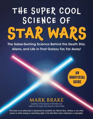 The super cool science of Star Wars : the saber-swirling science behind the Death Star, aliens, and life in that galaxy far, far away! cover image