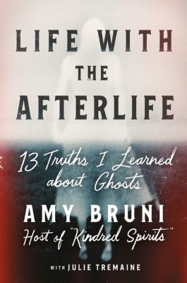 Life with the afterlife : 13 truths I learned about ghosts cover image