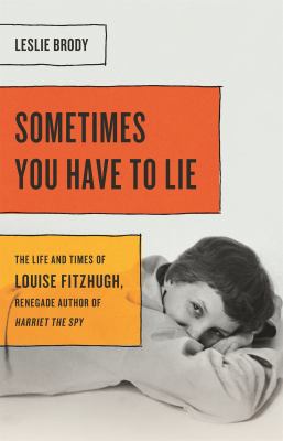 Sometimes you have to lie : the life and times of Louise Fitzhugh, renegade author of Harriet the spy cover image