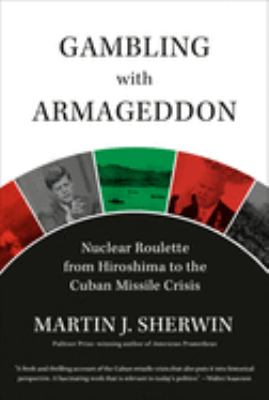 Gambling with Armageddon : nuclear roulette from Hiroshima to the Cuban Missile Crisis, 1945-1962 cover image