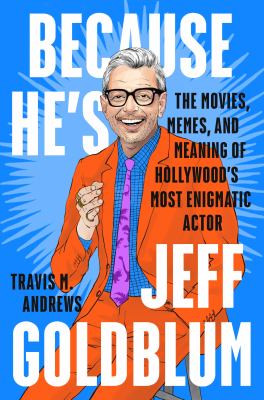 Because he's Jeff Goldblum : the movies, memes, and meaning of Hollywood's most enigmatic actor cover image