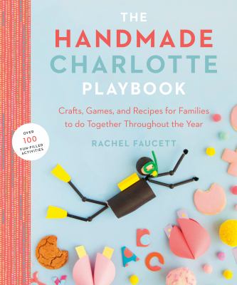 The handmade Charlotte playbook : crafts, games & recipes for families to do together throughout the year cover image